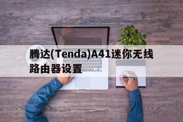 腾达(Tenda)A41迷你无线路由器设置