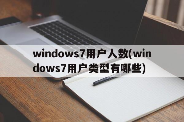 windows7用户人数(windows7用户类型有哪些)