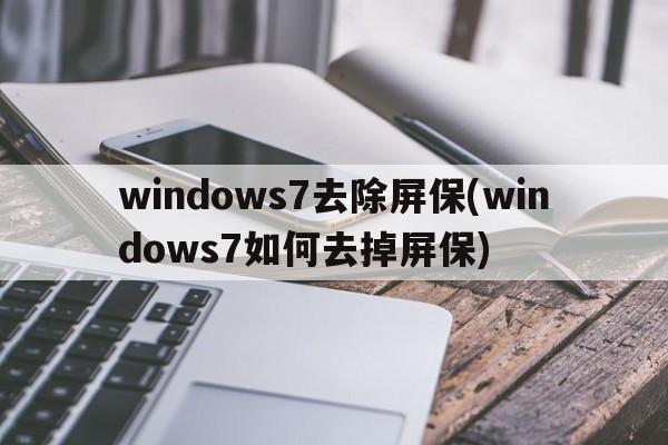 windows7去除屏保(windows7如何去掉屏保)