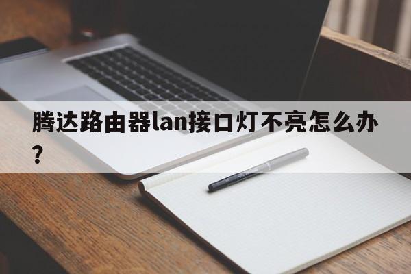 腾达路由器lan接口灯不亮怎么办？