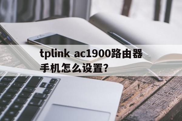 tplink ac1900路由器手机怎么设置？