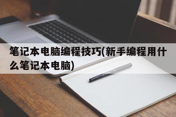 笔记本电脑编程技巧(新手编程用什么笔记本电脑)