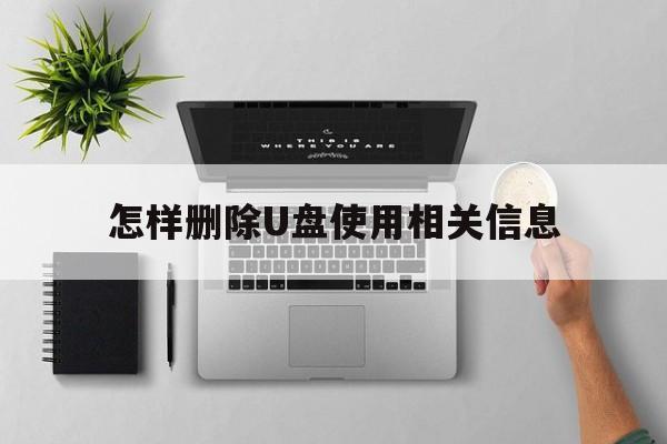 怎样删除U盘使用相关信息  第1张