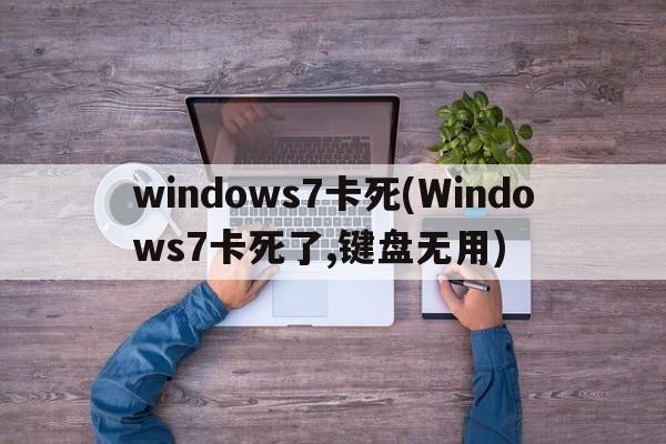 windows7卡死(Windows7卡死了,键盘无用)