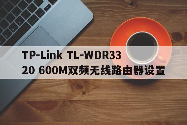 TP-Link TL-WDR3320 600M双频无线路由器设置  第1张