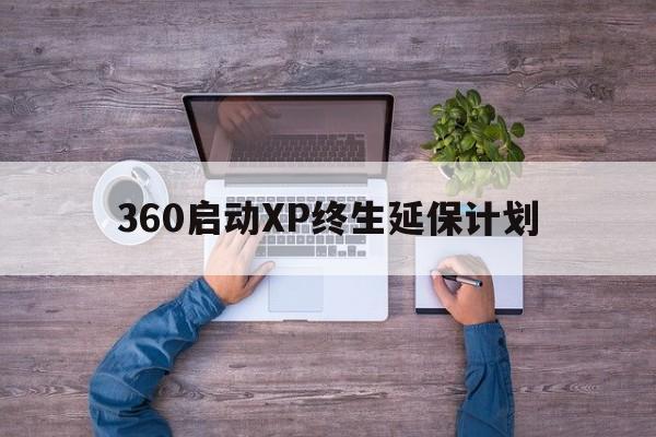 360启动XP终生延保计划  第1张