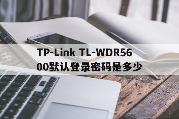 TP-Link TL-WDR5600默认登录密码是多少