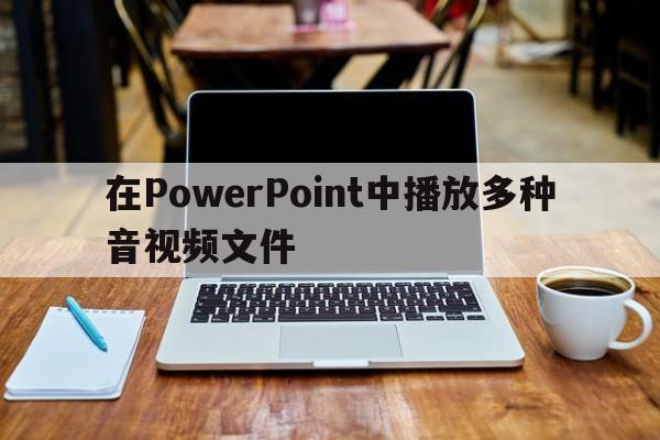 在PowerPoint中播放多种音视频文件