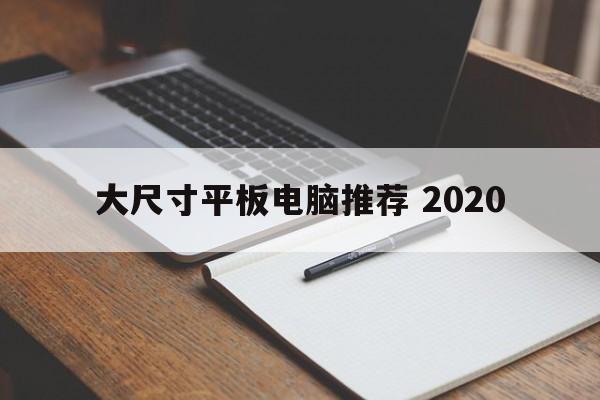 大尺寸平板电脑推荐 2020