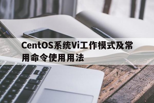 CentOS系统Vi工作模式及常用命令使用用法