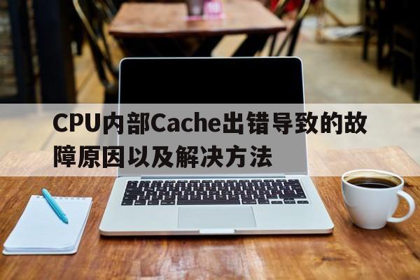 CPU内部Cache出错导致的故障原因以及解决方法
