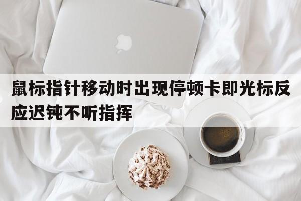 鼠标指针移动时出现停顿卡即光标反应迟钝不听指挥  第1张