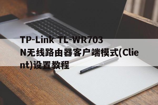 TP-Link TL-WR703N无线路由器客户端模式(Client)设置教程