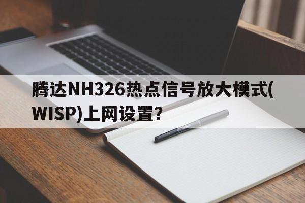 腾达NH326热点信号放大模式(WISP)上网设置？