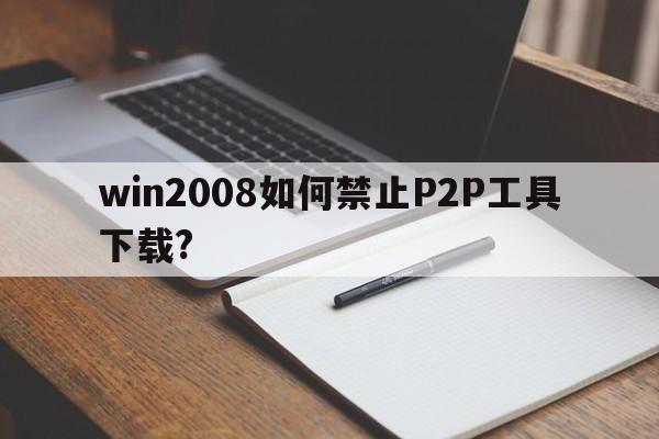 win2008如何禁止P2P工具下载?