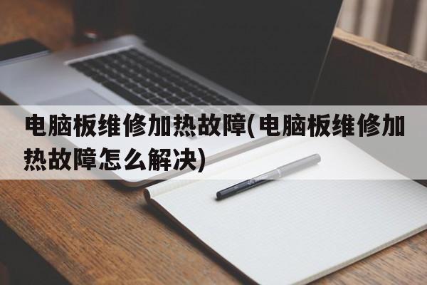 电脑板维修加热故障(电脑板维修加热故障怎么解决)