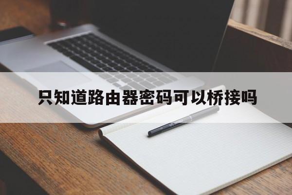 只知道路由器密码可以桥接吗