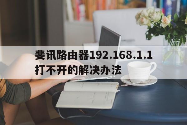 斐讯路由器192.168.1.1打不开的解决办法