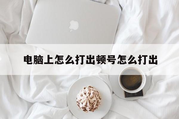 电脑上怎么打出顿号怎么打出