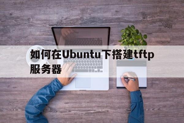 如何在Ubuntu下搭建tftp服务器