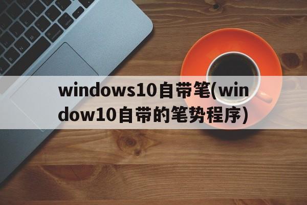 windows10自带笔(window10自带的笔势程序)  第1张