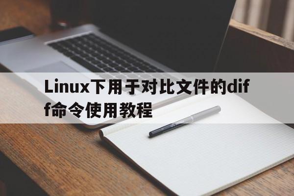 Linux下用于对比文件的diff命令使用教程