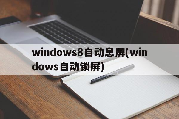 windows8自动息屏(windows自动锁屏)
