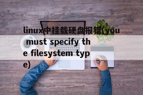 linux中挂载硬盘报错(you must specify the filesystem type)  第1张