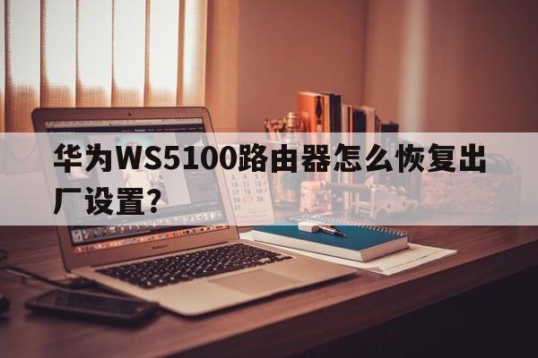 华为WS5100路由器怎么恢复出厂设置？