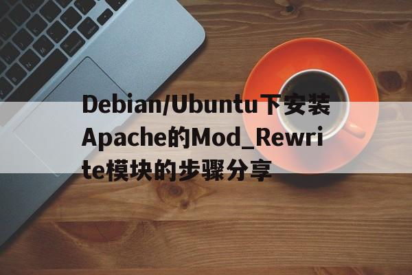 Debian/Ubuntu下安装Apache的Mod_Rewrite模块的步骤分享