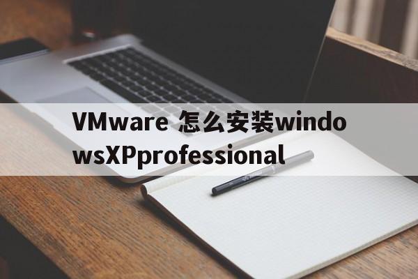 VMware 怎么安装windowsXPprofessional  第1张