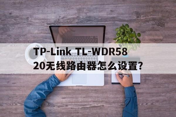 TP-Link TL-WDR5820无线路由器怎么设置？