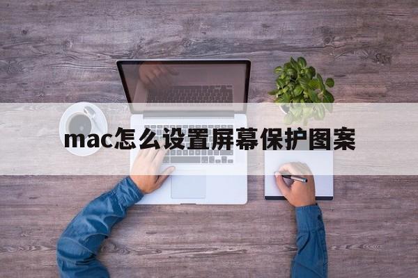 mac怎么设置屏幕保护图案