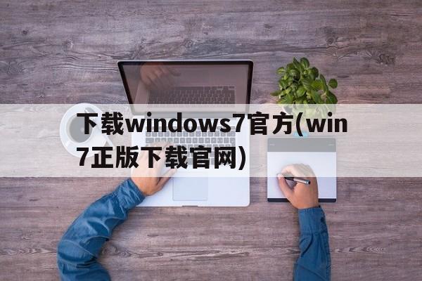 下载windows7官方(win7正版下载官网)  第1张