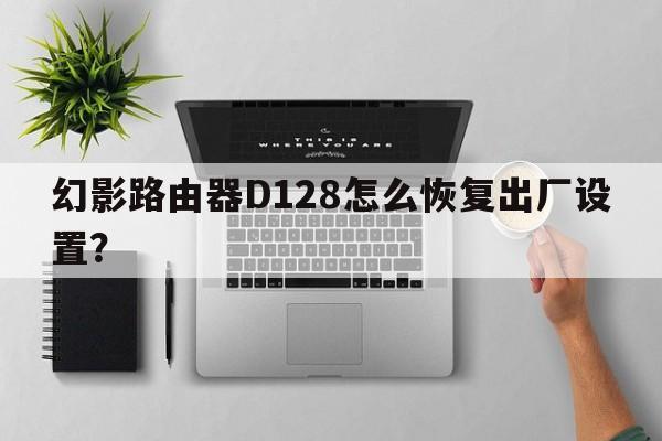 幻影路由器D128怎么恢复出厂设置？