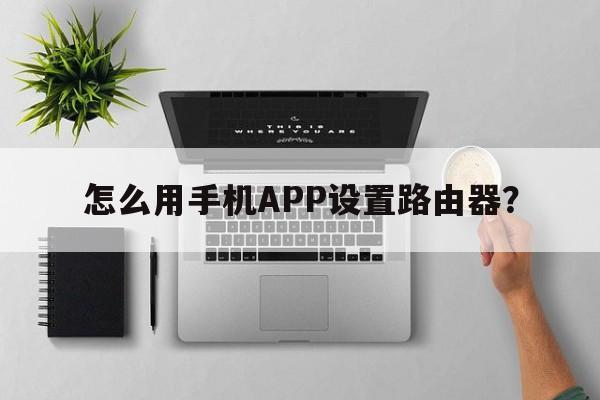 怎么用手机APP设置路由器？
