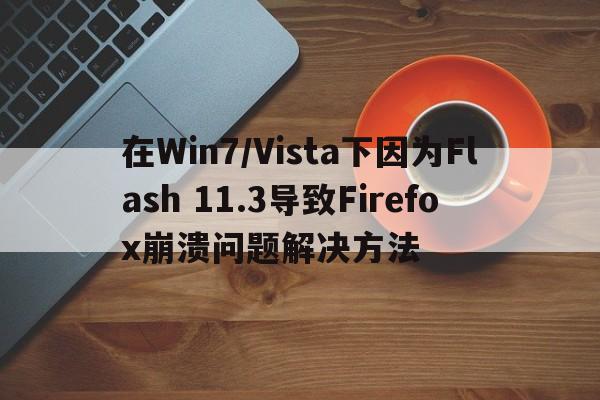 在Win7/Vista下因为Flash 11.3导致Firefox崩溃问题解决方法  第1张