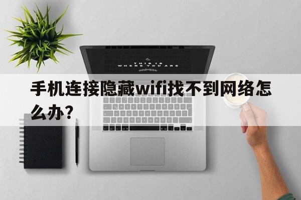 手机连接隐藏wifi找不到网络怎么办？
