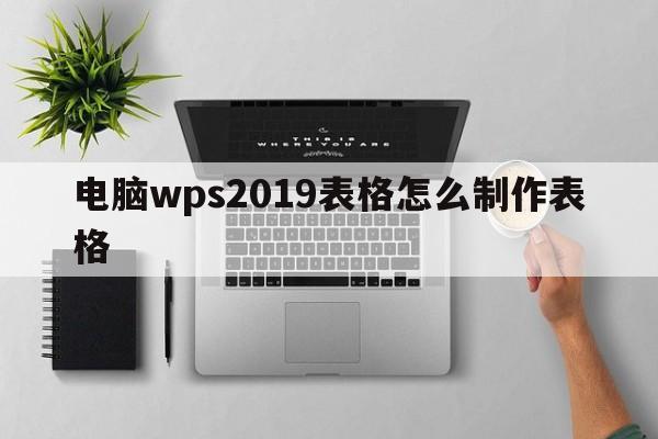 电脑wps2019表格怎么制作表格  第1张