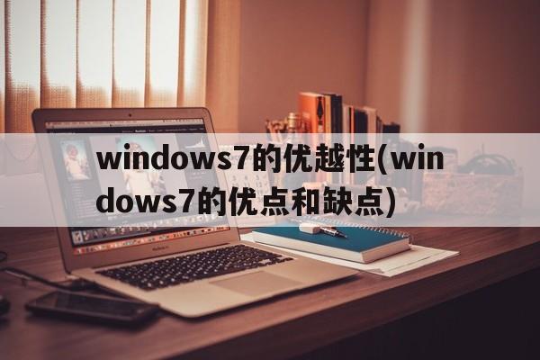 windows7的优越性(windows7的优点和缺点)