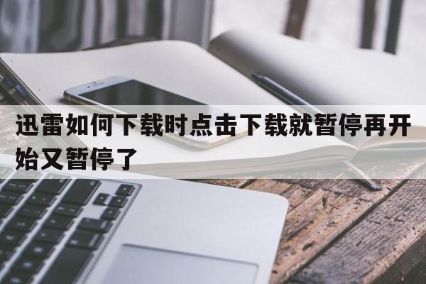 迅雷如何下载时点击下载就暂停再开始又暂停了  第1张