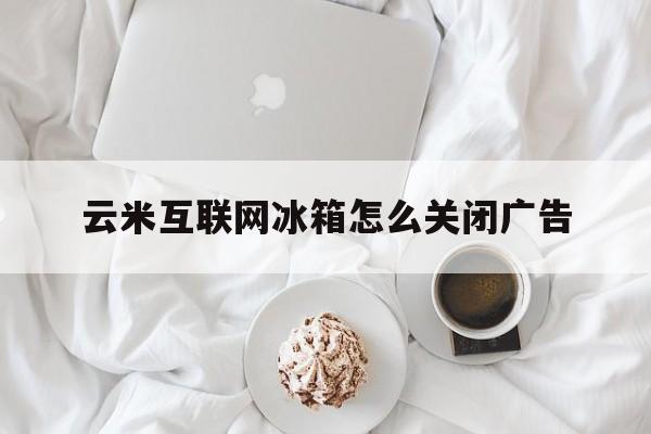 云米互联网冰箱怎么关闭广告