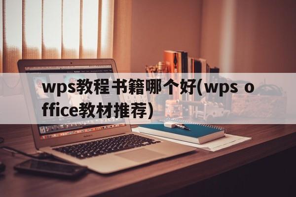wps教程书籍哪个好(wps office教材推荐)