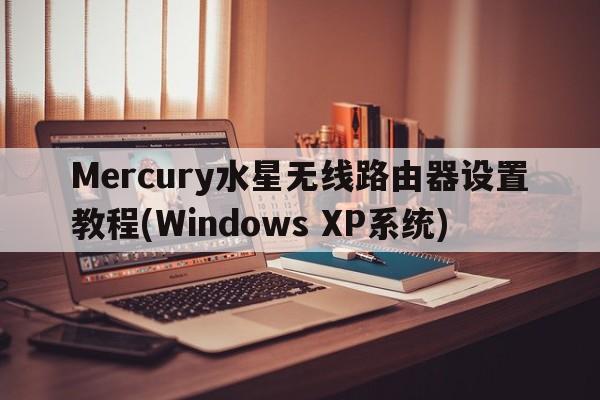 Mercury水星无线路由器设置教程(Windows XP系统)