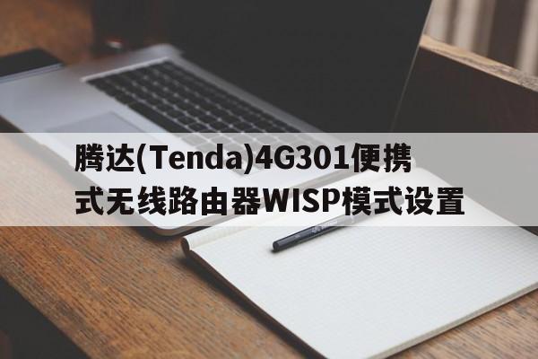腾达(Tenda)4G301便携式无线路由器WISP模式设置