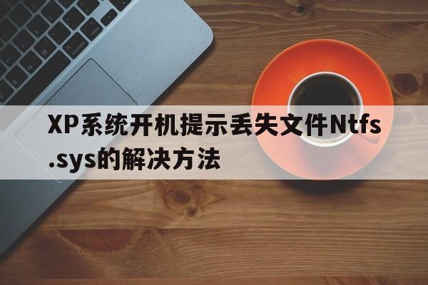 XP系统开机提示丢失文件Ntfs.sys的解决方法  第1张