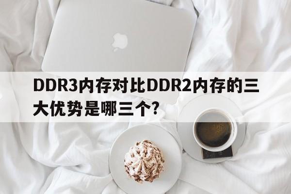 DDR3内存对比DDR2内存的三大优势是哪三个?
