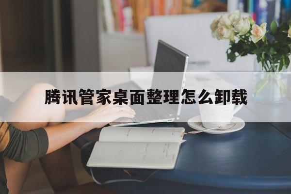 腾讯管家桌面整理怎么卸载