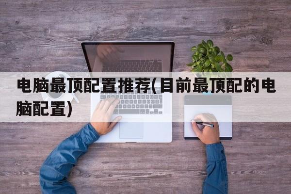 电脑最顶配置推荐(目前最顶配的电脑配置)
