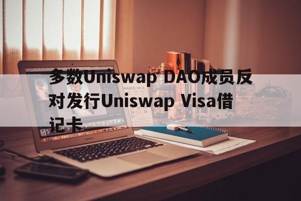 多数Uniswap DAO成员反对发行Uniswap Visa借记卡
  第1张